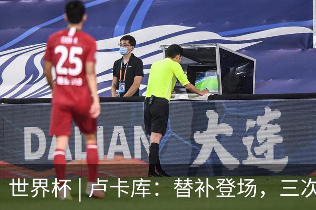 世界杯 | 卢卡库：替补登场，三次改变战局
