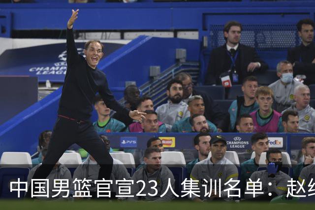 中国男篮官宣23人集训名单：赵继伟杨瀚森领衔 郭士强指导带队