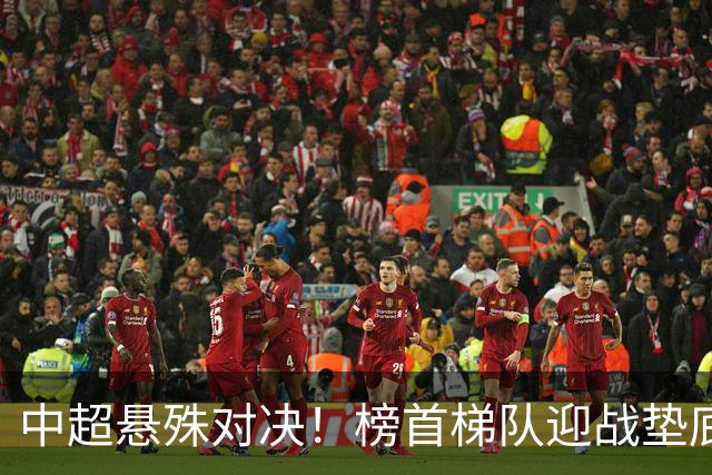 中超悬殊对决！榜首梯队迎战垫底弱旅，津门虎背水一战力求抢分