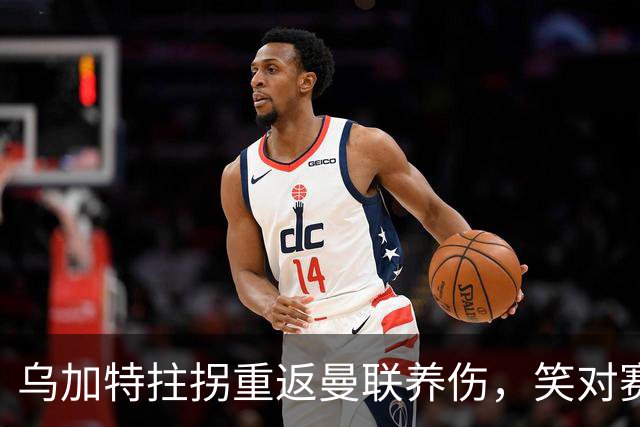 乌加特拄拐重返曼联养伤，笑对赛季报销！中场小妖或120万加盟卡里克旧主