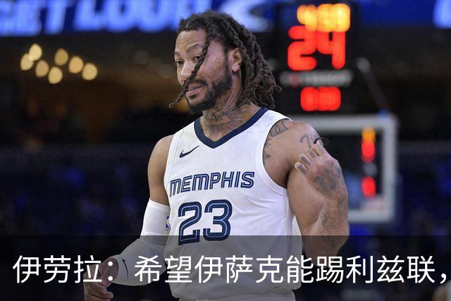 伊劳拉：希望伊萨克能踢利兹联，并好好完成季前备战