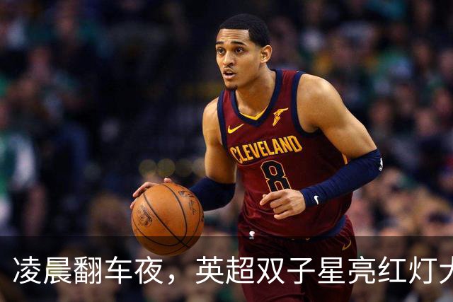凌晨翻车夜，英超双子星亮红灯大半夜看球，心都凉了半截