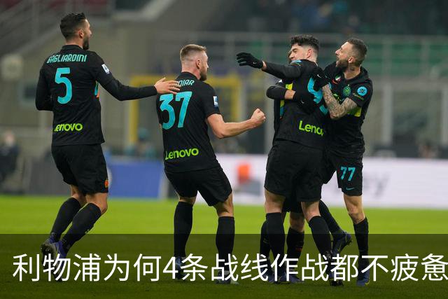 利物浦为何4条战线作战都不疲惫？渣叔这策略是关键
