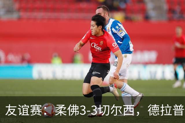 友谊赛：柔佛3-3切尔西，德拉普造3球，双方冲突不断