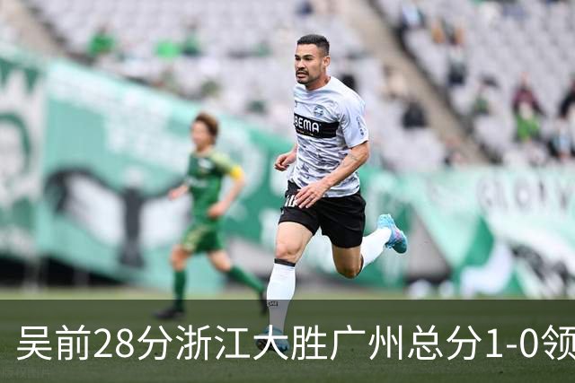 吴前28分浙江大胜广州总分1-0领先 陈盈骏13+6