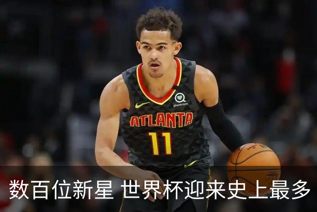 数百位新星 世界杯迎来史上最多“新面孔”