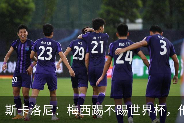 斯卡洛尼：梅西踢不踢世界杯，他自己说了算