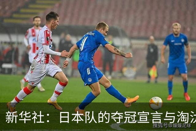 新华社：日本队的夺冠宣言与淘汰赛首轮“陷阱”