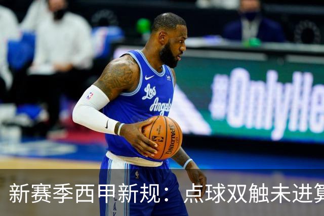 新赛季西甲新规：点球双触未进算罚丢；“孩子般错误”会判点