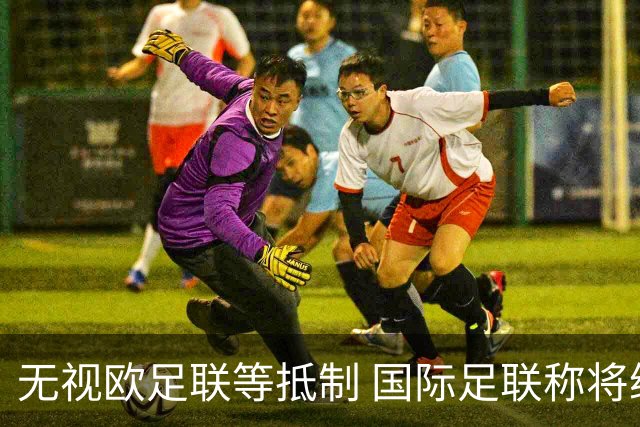 无视欧足联等抵制 国际足联称将继续推进商业计划