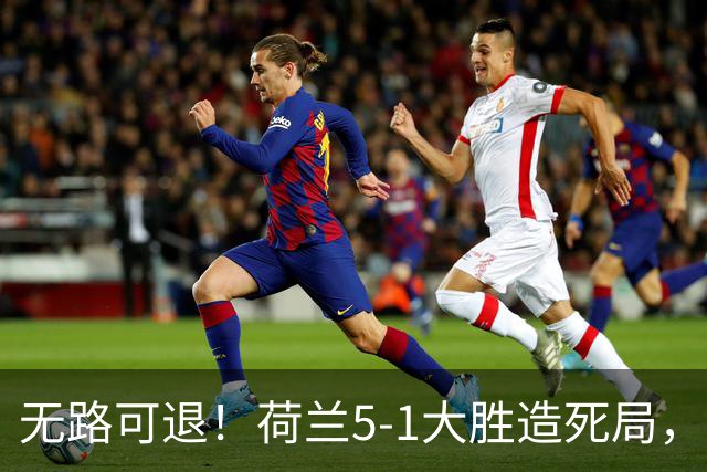 无路可退！荷兰5-1大胜造死局，日本队陷入两头堵绝境：不赢球直接出局