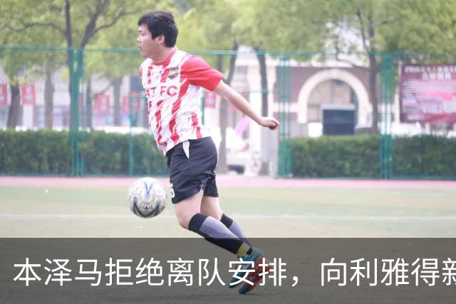 本泽马拒绝离队安排，向利雅得新月索要全额年薪引发僵局