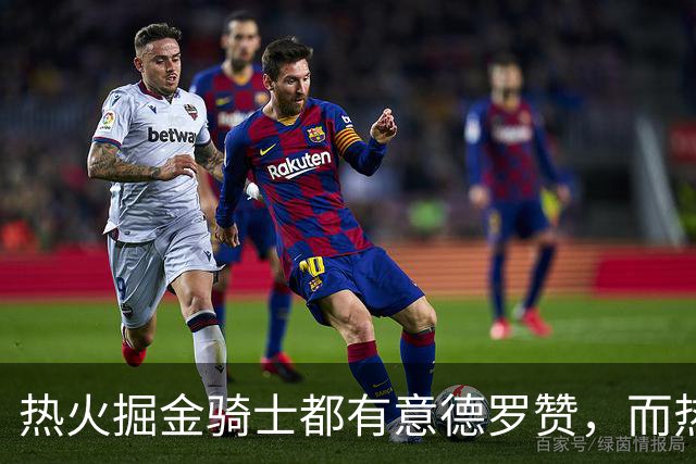 热火掘金骑士都有意德罗赞，而热火的首要目标还是克莱？
