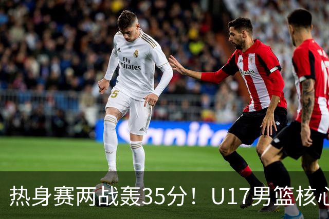 热身赛两战轰35分！U17男篮核心不止要接班张镇麟，还要登陆NBA？