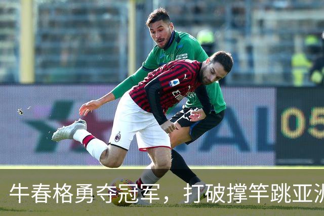 牛春格勇夺冠军，打破撑竿跳亚洲纪录，成就辉煌时刻！