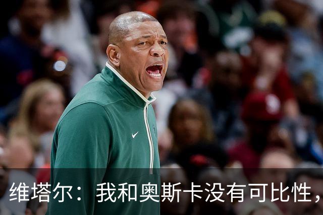维塔尔：我和奥斯卡没有可比性，奥斯卡是不同的层级远远高于我