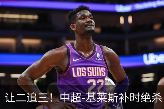 让二追三！中超-基莱斯补时绝杀 津门虎3-2玉昆取四连胜