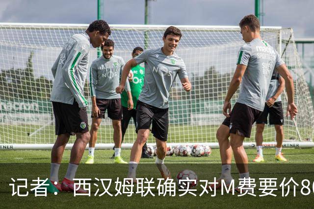 记者：西汉姆联确实对M费要价8000万镑，球员倾向于加盟曼联