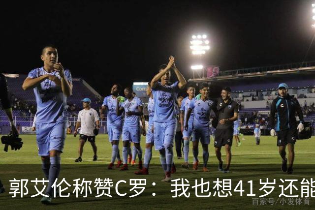 郭艾伦称赞C罗：我也想41岁还能打球让大家评判 挨骂也很幸福