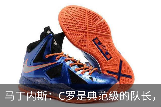 马丁内斯：C罗是典范级的队长，我从未与有这样能力的球员共事过