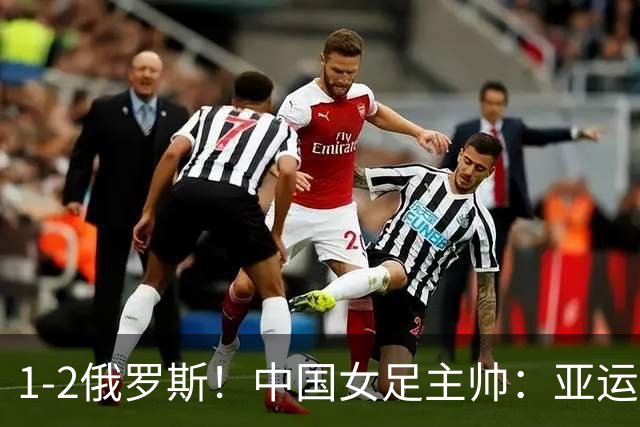 1-2俄罗斯！中国女足主帅：亚运备战需要这样高质量的热身赛