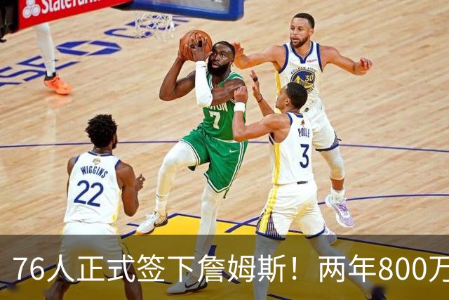 76人正式签下詹姆斯！两年800万+15%交易保证金 夺冠赔率排第三