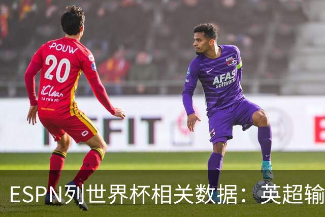 ESPN列世界杯相关数据：英超输送球员最多 球员最小17岁最大43岁